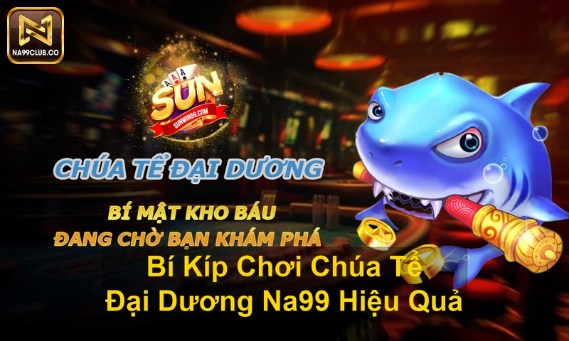 Bí Kíp Chơi Chúa Tể Đại Dương Na99 Hiệu Quả