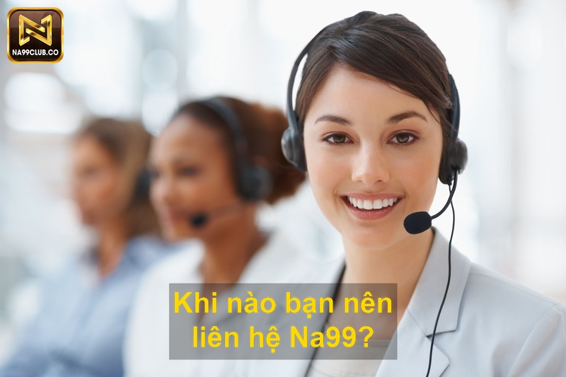 Khi nào bạn nên liên hệ Na99