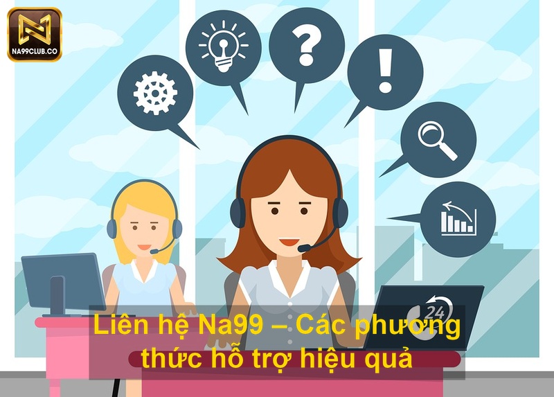 Liên hệ Na99 Các phương thức hỗ trợ hiệu quả