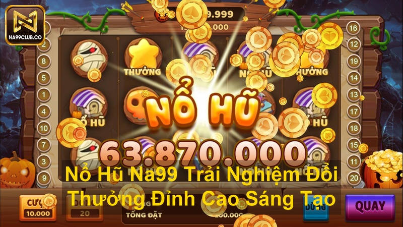 Nổ Hũ Na99 Trải Nghiệm Đổi Thưởng Đỉnh Cao Sáng Tạo