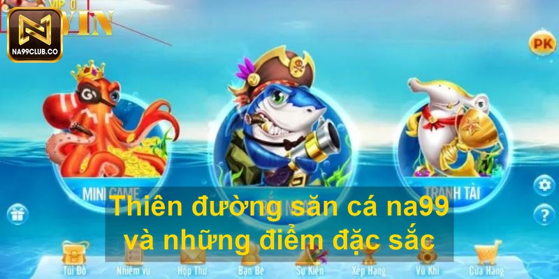 Thiên đường săn cá na99 và những điểm đặc sắc