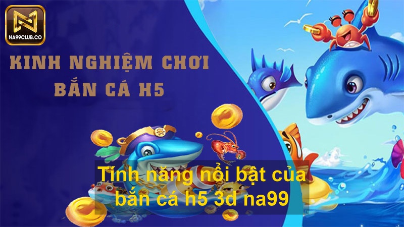 Tính năng nổi bật của bắn cá h5 3d na99