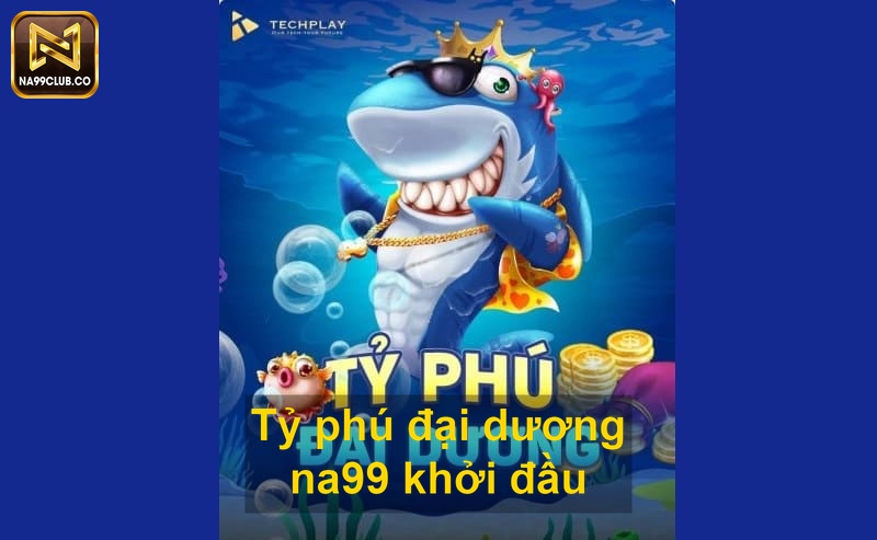 Tỷ phú đại dương na99 khởi đầu