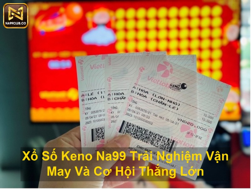 Xổ Số Keno Na99 Trải Nghiệm Vận May Và Cơ Hội Thắng Lớn