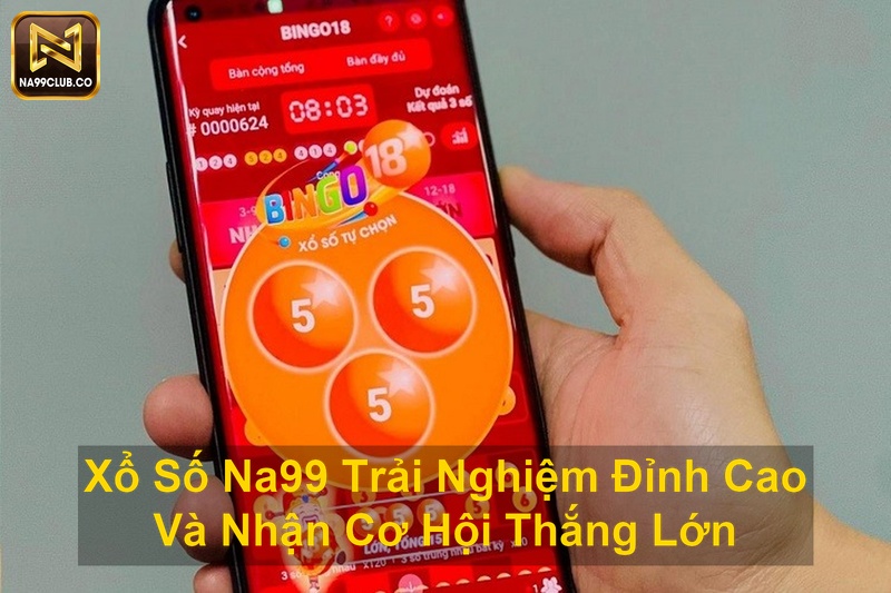 Xổ Số Na99 Trải Nghiệm Đỉnh Cao Và Nhận Cơ Hội Thắng Lớn