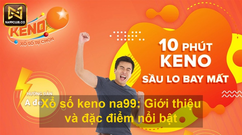 Xổ số keno na99 Giới thiệu và đặc điểm nổi bật