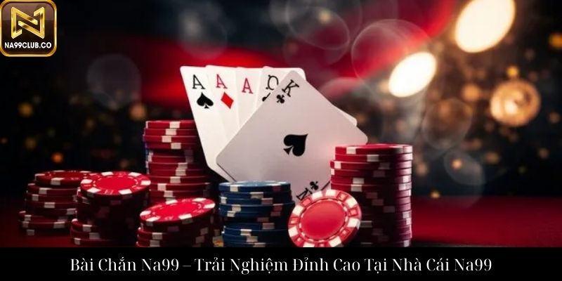 Bài Chắn Na99 – Trải Nghiệm Đỉnh Cao Tại Nhà Cái Na99