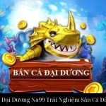 Bắn Cá Đại Dương Na99 Trải Nghiệm Săn Cá Đỉnh Cao