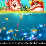 Bắn Cá Oneshot Na99 Trải Nghiệm Đỉnh Cao Game Bắn Cá