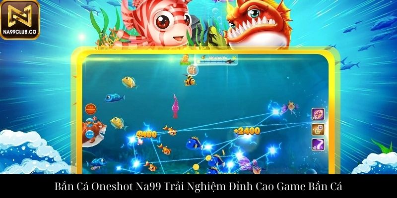 Bắn Cá Oneshot Na99 Trải Nghiệm Đỉnh Cao Game Bắn Cá