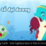 Chúa Tể Đại Dương Na99 - Trải Nghiệm Săn Cá Thú Vị Và Giải Thưởng Khủng