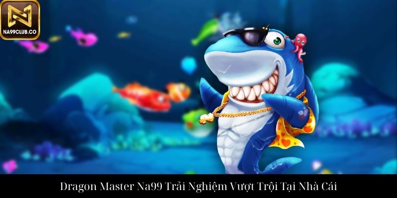 Dragon Master Na99 Trải Nghiệm Vượt Trội Tại Nhà Cái