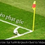 Kèo Phạt Góc Tại Na99 Bí Quyết Chơi Và Nhận Thưởng