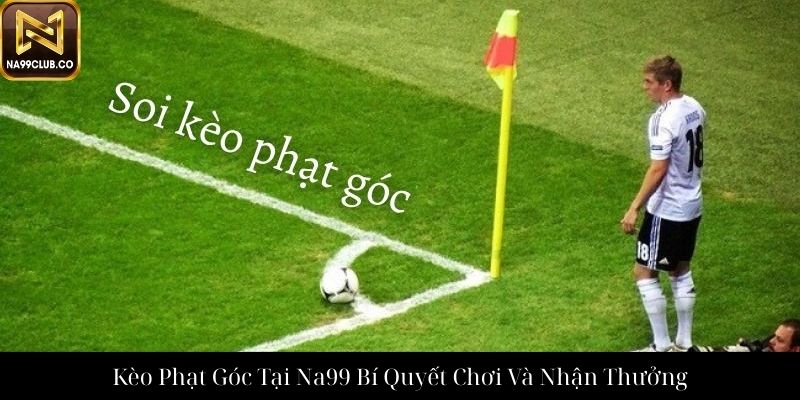 Kèo Phạt Góc Tại Na99 Bí Quyết Chơi Và Nhận Thưởng