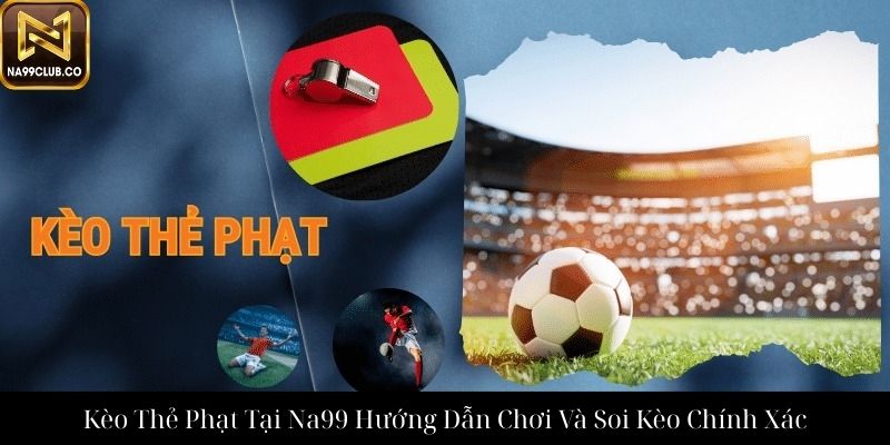 Kèo Thẻ Phạt Tại Na99 Hướng Dẫn Chơi Và Soi Kèo Chính Xác