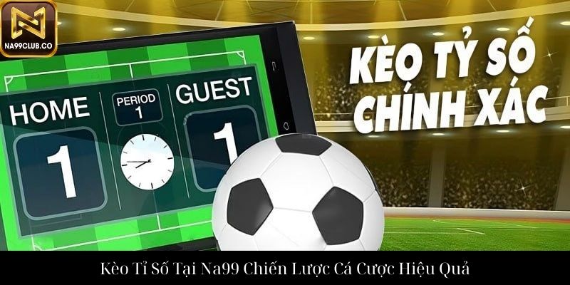 Kèo Tỉ Số Tại Na99 Chiến Lược Cá Cược Hiệu Quả
