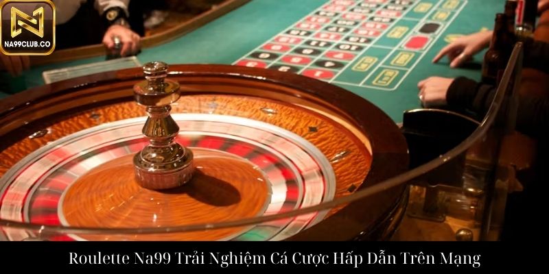 Roulette Na99 Trải Nghiệm Cá Cược Hấp Dẫn Trên Mạng