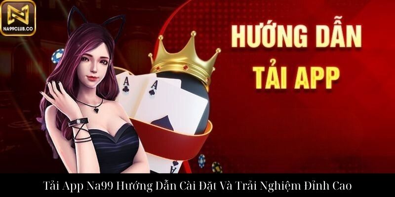 Tải App Na99 Hướng Dẫn Cài Đặt Và Trải Nghiệm Đỉnh Cao