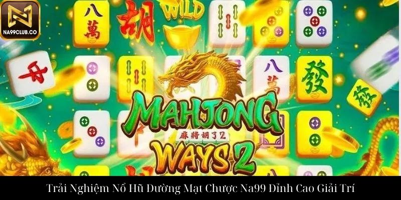 Trải Nghiệm Nổ Hũ Đường Mạt Chược Na99 Đỉnh Cao Giải Trí