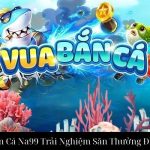 Vua Bắn Cá Na99 Trải Nghiệm Săn Thưởng Đỉnh Cao