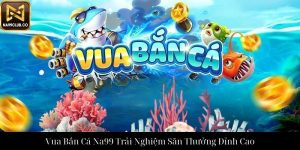Bắn Cá H5 3D Na99 Trải Nghiệm Giải Trí Đỉnh Cao