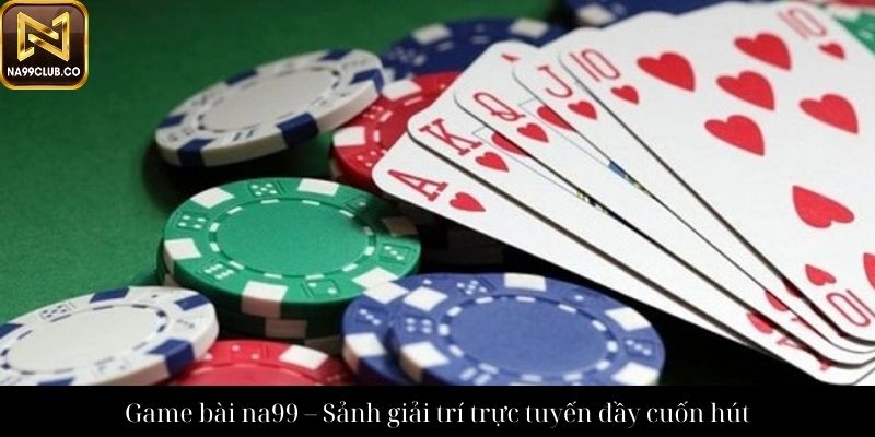 Game bài na99 – Sảnh giải trí trực tuyến đầy cuốn hút