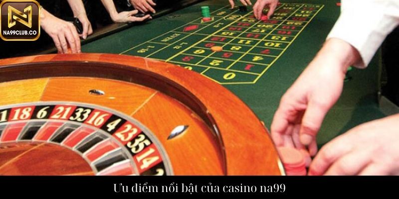 Ưu điểm nổi bật của casino na99