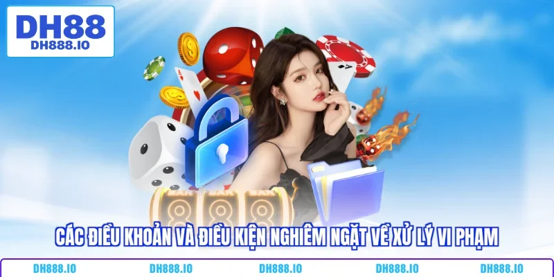 Các điều khoản và điều kiện nghiêm ngặt về xử lý vi phạm