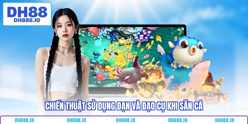 Chiến thuật sử dụng đạn và đạo cụ khi săn cá