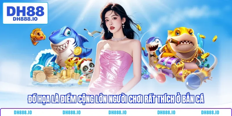 Đồ họa là điểm cộng lớn người chơi rất thích ở bắn cá