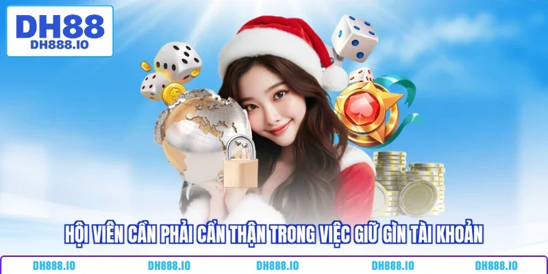 Hội viên cần phải cẩn thận trong việc giữ gìn tài khoản