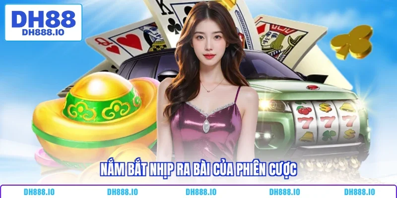 Nắm bắt nhịp ra bài của phiên cược