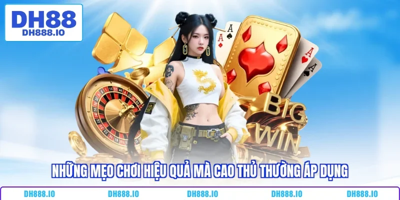 Những mẹo chơi hiệu quả mà cao thủ thường áp dụng