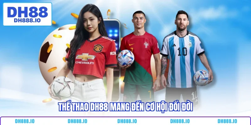 Thể thao DH88 mang đến cơ hội đổi đời