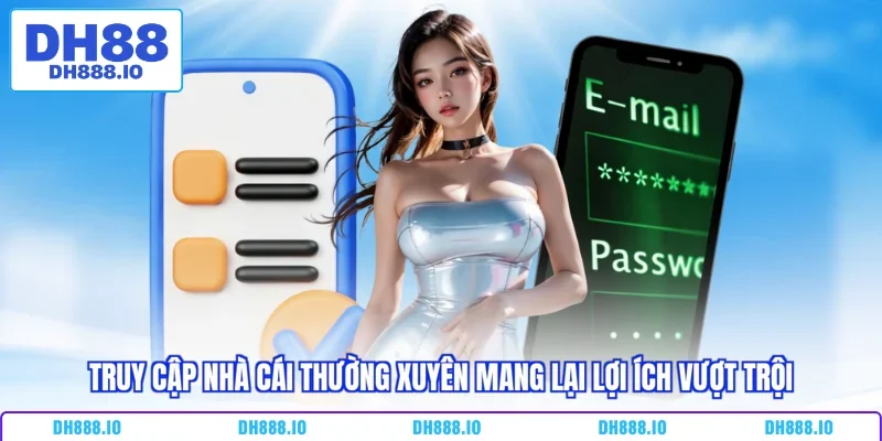 Truy cập nhà cái thường xuyên mang lại lợi ích vượt trội